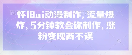 怀旧ai动漫制作，流量爆炸，5分钟教会你制作，涨粉变现两不误-轻创终点站