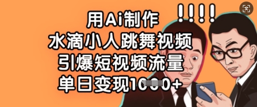 用Ai制作水滴小人跳舞视频，引爆短视频流量，单日变现数张-轻创终点站