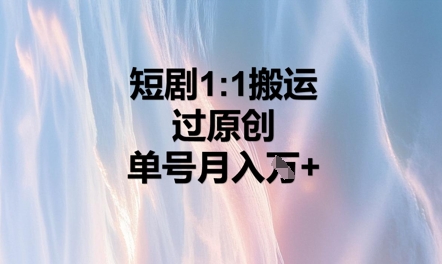 短剧1比1搬运过原创，单号月入W+-轻创终点站