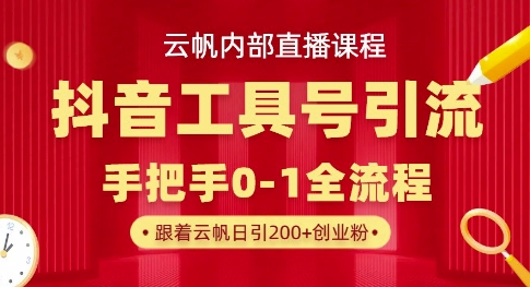 【云帆内部直播课】抖音工具号引流玩法，单号单日引300+精准创业粉-轻创终点站