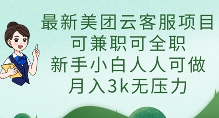 最新美团云客服项目，可兼职可全职，新手小白人人可做，月入3k无压力-轻创终点站