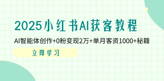 （14301期）2025小红书AI获客教程：AI智能体创作+0粉变现2万+单月客资1000+秘籍-轻创终点站